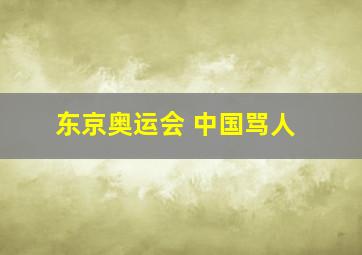 东京奥运会 中国骂人